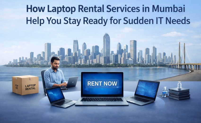 How Laptop Rental Services in Mumbai Help You Stay Ready for Sudden IT Needs