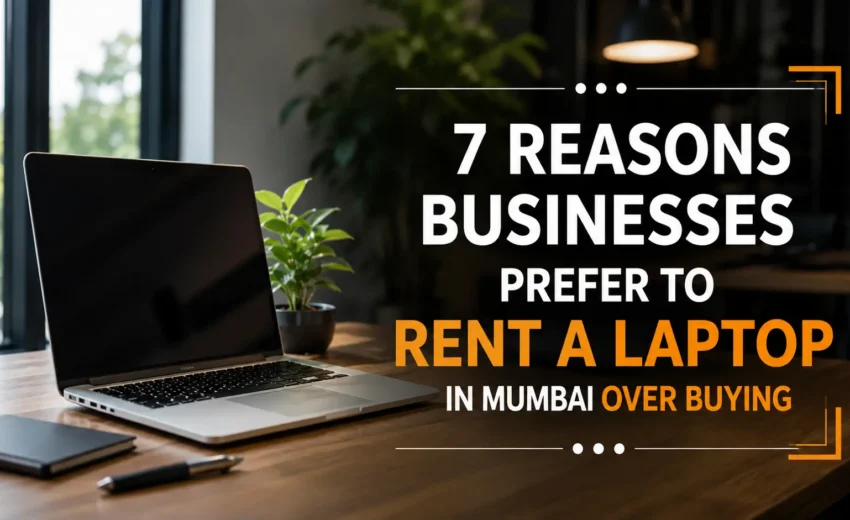 7 Reasons Businesses Prefer to Rent a Laptop in Mumbai Over Buying 